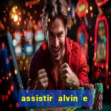 assistir alvin e os esquilos